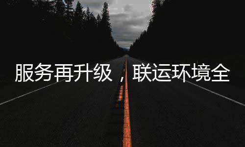 再升作环境环卫化运服务宜宾级，联运全面参与市场